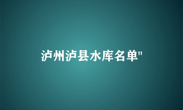 泸州泸县水库名单