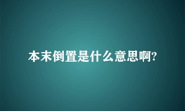 本末倒置是什么意思啊?