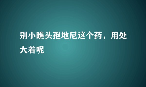 别小瞧头孢地尼这个药，用处大着呢
