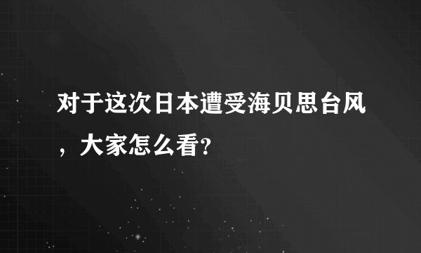 对于这次日本遭受海贝思台风，大家怎么看？