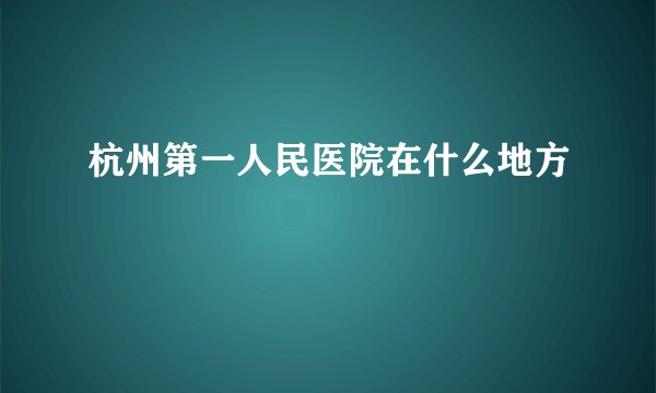 杭州第一人民医院在什么地方