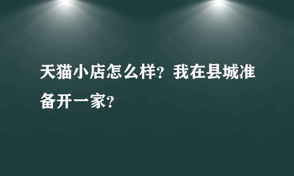 天猫小店怎么样？我在县城准备开一家？