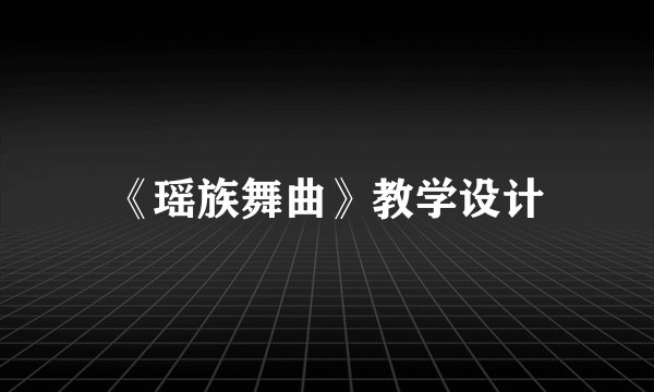 《瑶族舞曲》教学设计