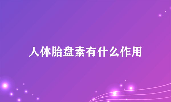 人体胎盘素有什么作用