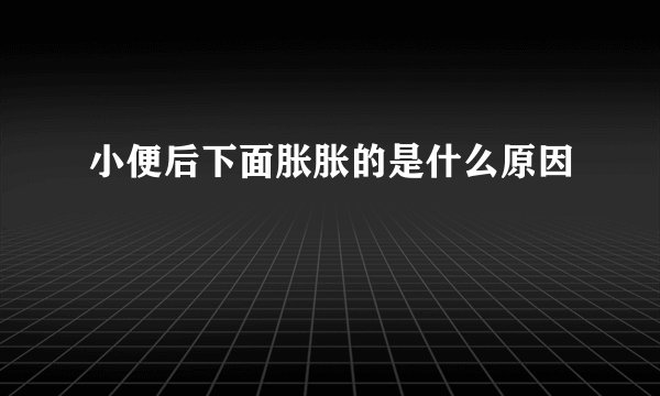 小便后下面胀胀的是什么原因