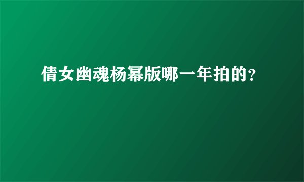 倩女幽魂杨幂版哪一年拍的？