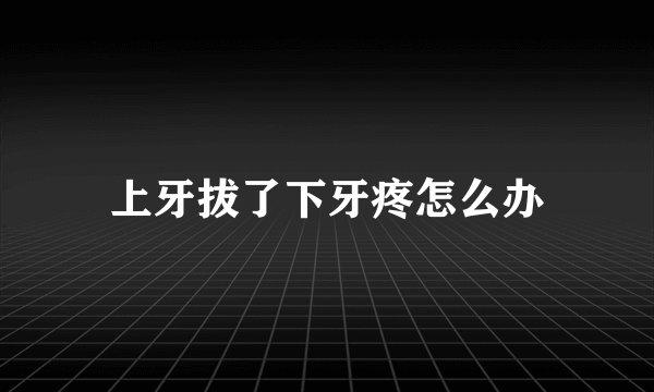 上牙拔了下牙疼怎么办
