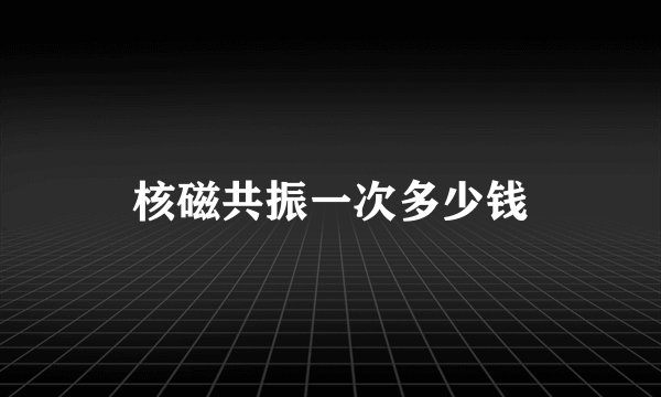核磁共振一次多少钱