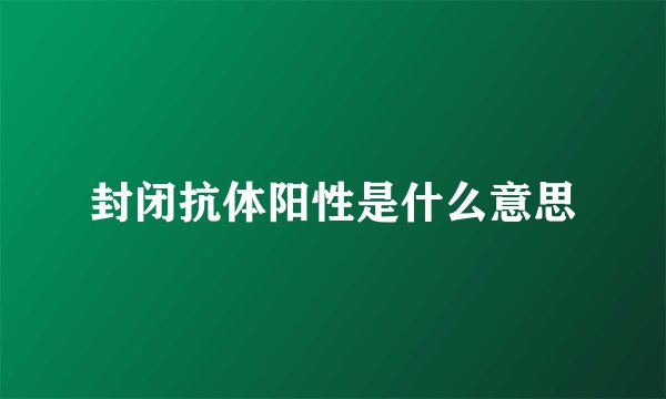 封闭抗体阳性是什么意思