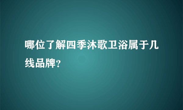 哪位了解四季沐歌卫浴属于几线品牌？
