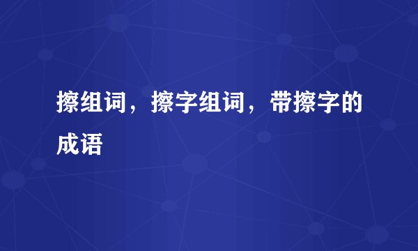 擦组词，擦字组词，带擦字的成语