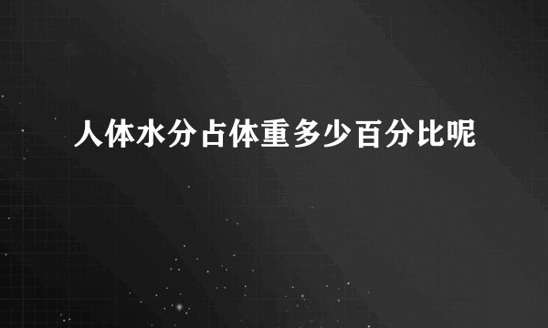 人体水分占体重多少百分比呢