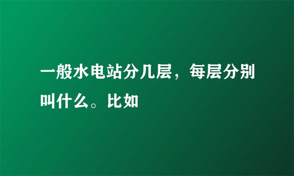 一般水电站分几层，每层分别叫什么。比如