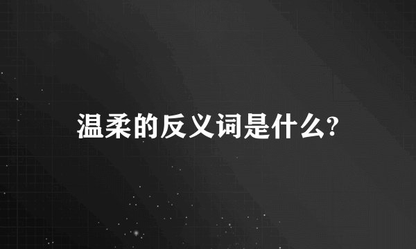 温柔的反义词是什么?