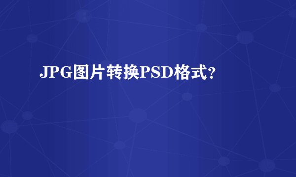 JPG图片转换PSD格式？