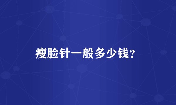 瘦脸针一般多少钱？