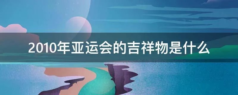 2010年亚运会的吉祥物是什么