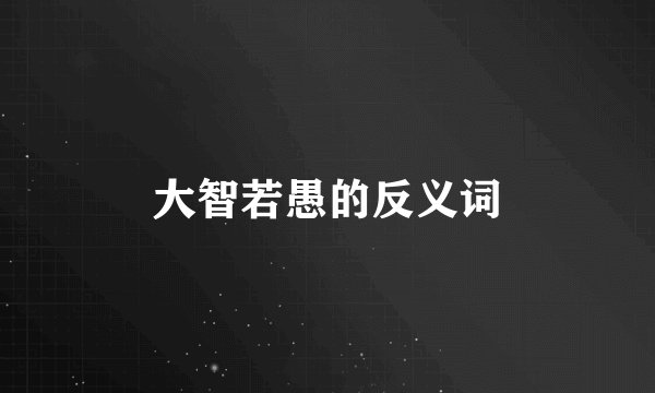 大智若愚的反义词