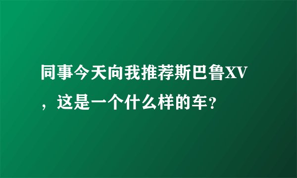 同事今天向我推荐斯巴鲁XV,这是一个什么样的车?