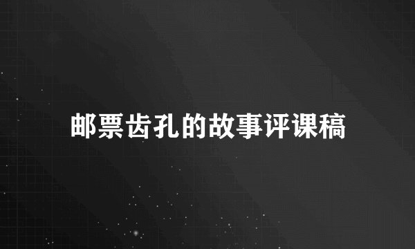 邮票齿孔的故事评课稿