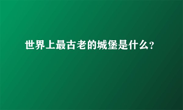 世界上最古老的城堡是什么？