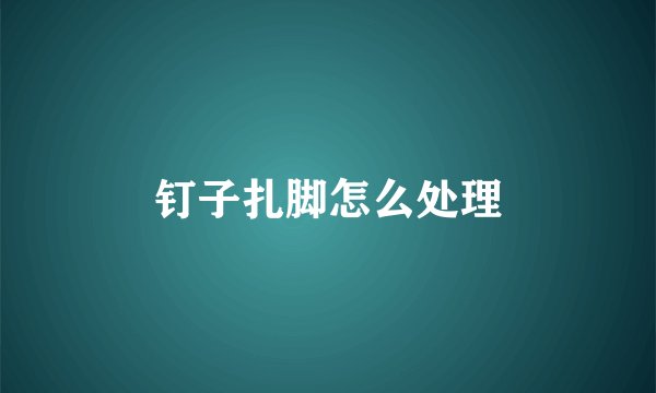 钉子扎脚怎么处理