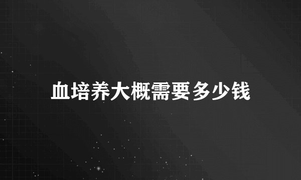 血培养大概需要多少钱