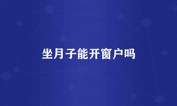 坐月子能开窗户吗