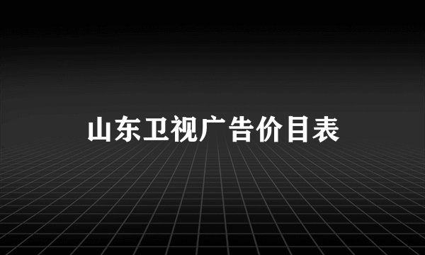 山东卫视广告价目表