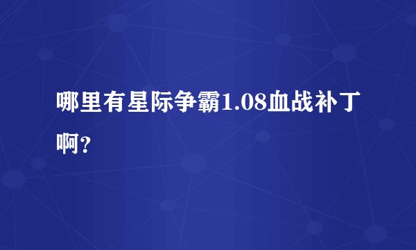 哪里有星际争霸1.08血战补丁啊？