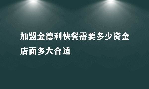 加盟金德利快餐需要多少资金店面多大合适