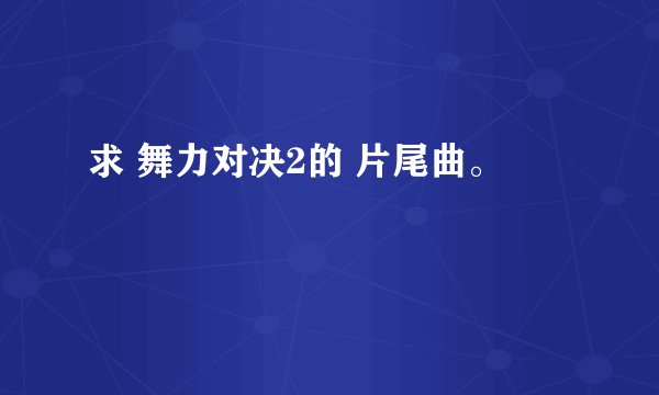 求 舞力对决2的 片尾曲。