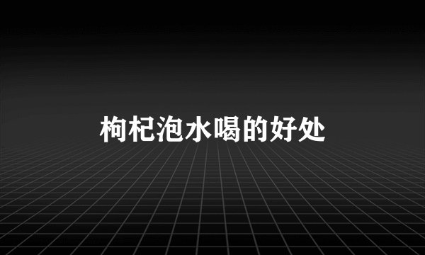 枸杞泡水喝的好处