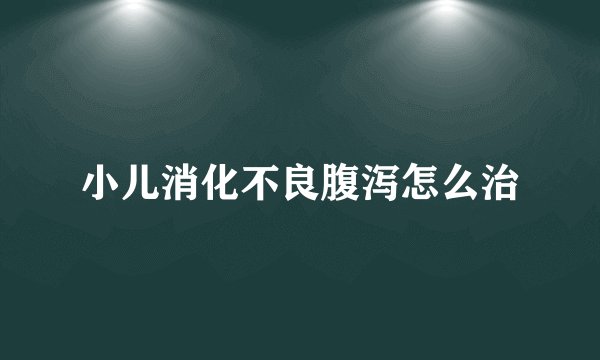 小儿消化不良腹泻怎么治