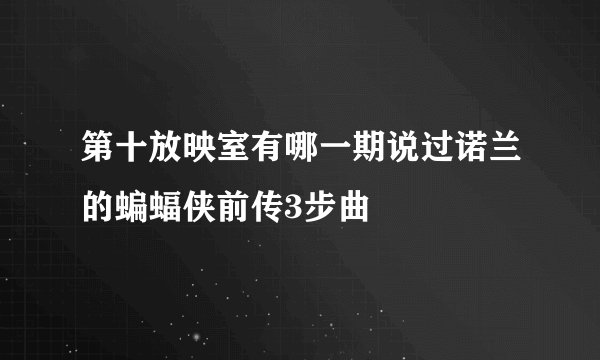 第十放映室有哪一期说过诺兰的蝙蝠侠前传3步曲