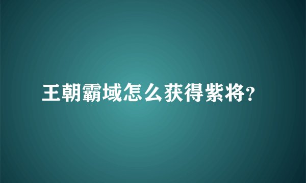 王朝霸域怎么获得紫将？