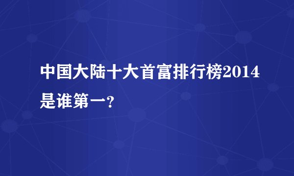 中国大陆十大首富排行榜2014是谁第一？