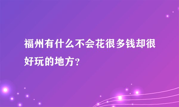 福州有什么不会花很多钱却很好玩的地方？