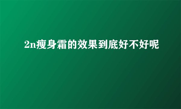 2n瘦身霜的效果到底好不好呢