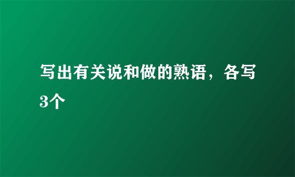 写出有关说和做的熟语，各写3个