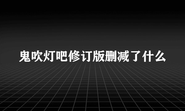 鬼吹灯吧修订版删减了什么