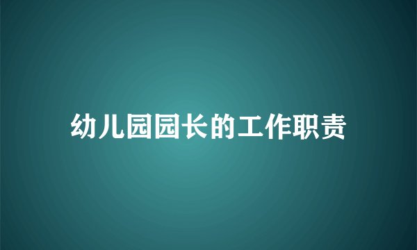 幼儿园园长的工作职责