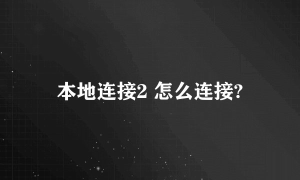 本地连接2 怎么连接?