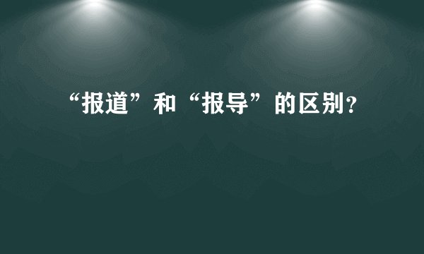 “报道”和“报导”的区别？