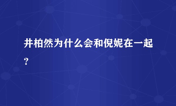 井柏然为什么会和倪妮在一起？