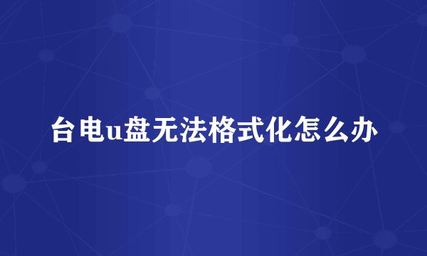 台电u盘无法格式化怎么办