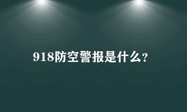 918防空警报是什么？
