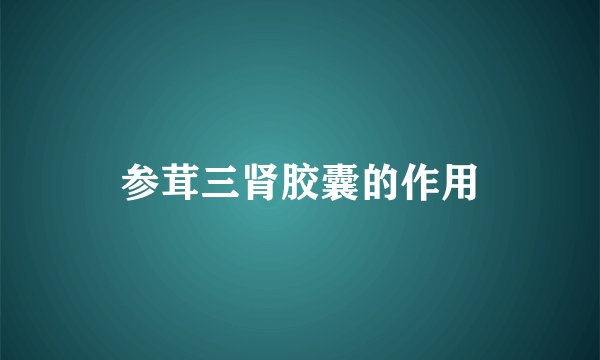 参茸三肾胶囊的作用