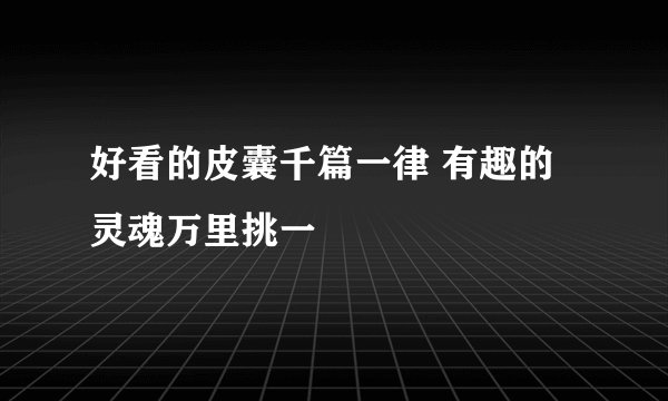 好看的皮囊千篇一律 有趣的灵魂万里挑一