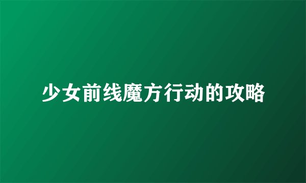 少女前线魔方行动的攻略